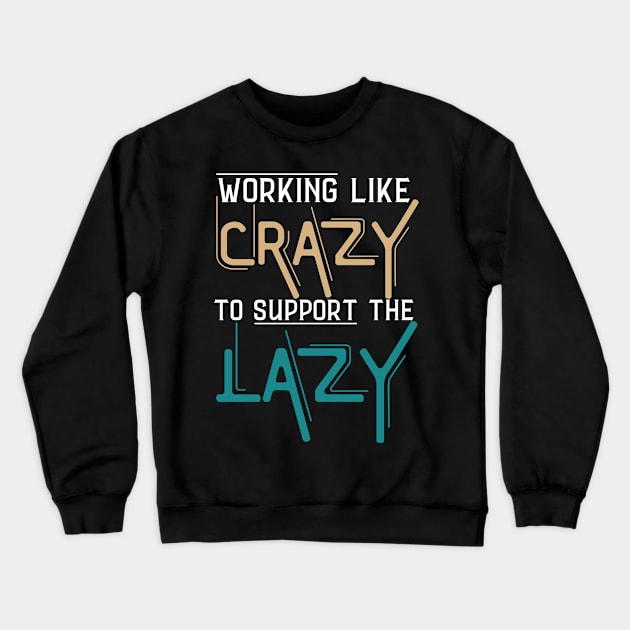 Working Like Crazy To Support The Lazy,Funny Sayings Crewneck Sweatshirt by JustBeSatisfied